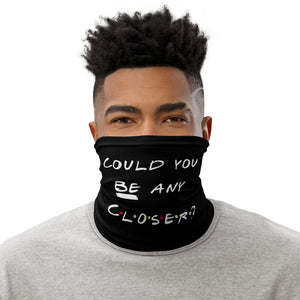 Friends inspired "Could you BE any closer?" neck gaiter