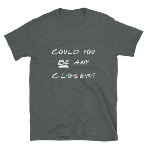 Friends inspired "Could you BE any closer?" Unisex T-Shirt