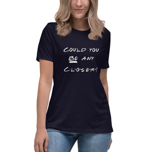 Friends inspired "Could you BE any closer?" Women's Relaxed T-Shirt